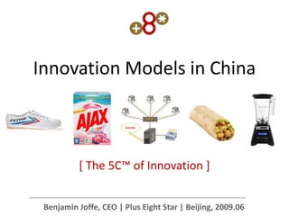Innovation Models in China



          * The 5C™ of Innovation +


 Benjamin Joffe, CEO | Plus Eight Star | Beijing, 2009.06
 