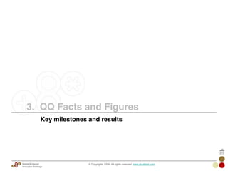3. QQ Facts and Figures
© Copyrights 2009. All rights reserved. www.plus8star.comMobile & Internet
Innovation Arbitrage
Key milestones and results
 