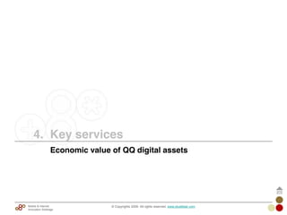 © Copyrights 2009. All rights reserved. www.plus8star.comMobile & Internet
Innovation Arbitrage
Economic value of QQ digital assets
4. Key services
 