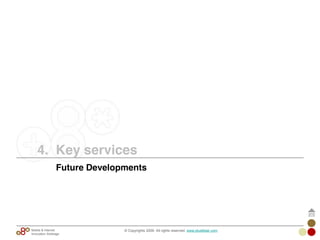 © Copyrights 2009. All rights reserved. www.plus8star.comMobile & Internet
Innovation Arbitrage
Future Developments
4. Key services
 