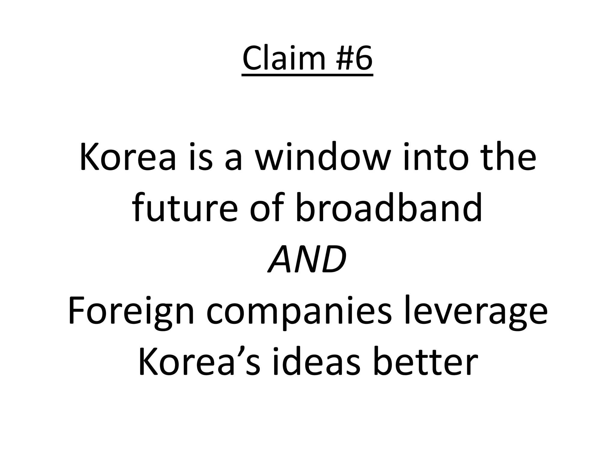 Claim #6

 Korea is a window into the
    future of broadband
            AND
Foreign companies leverage
    Korea’s ideas better
 