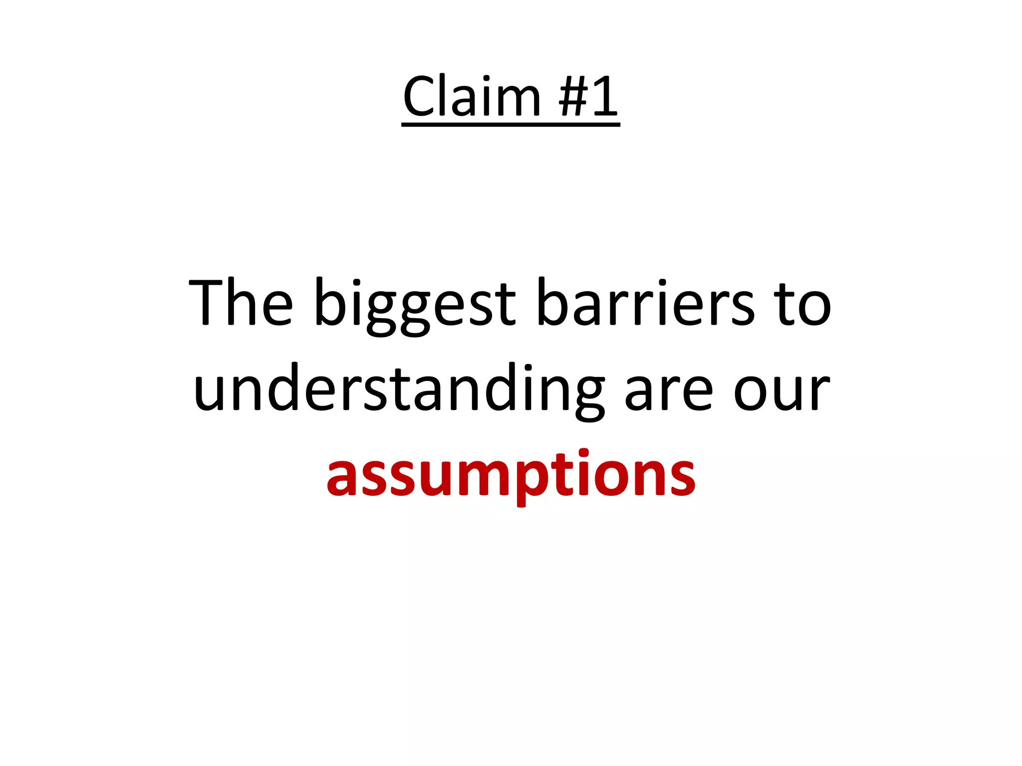 Claim #1


The biggest barriers to
understanding are our
    assumptions
 
