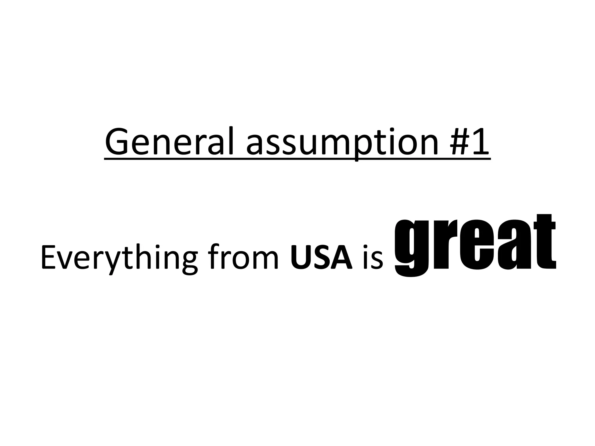 General assumption #1

Everything from USA is   great
 