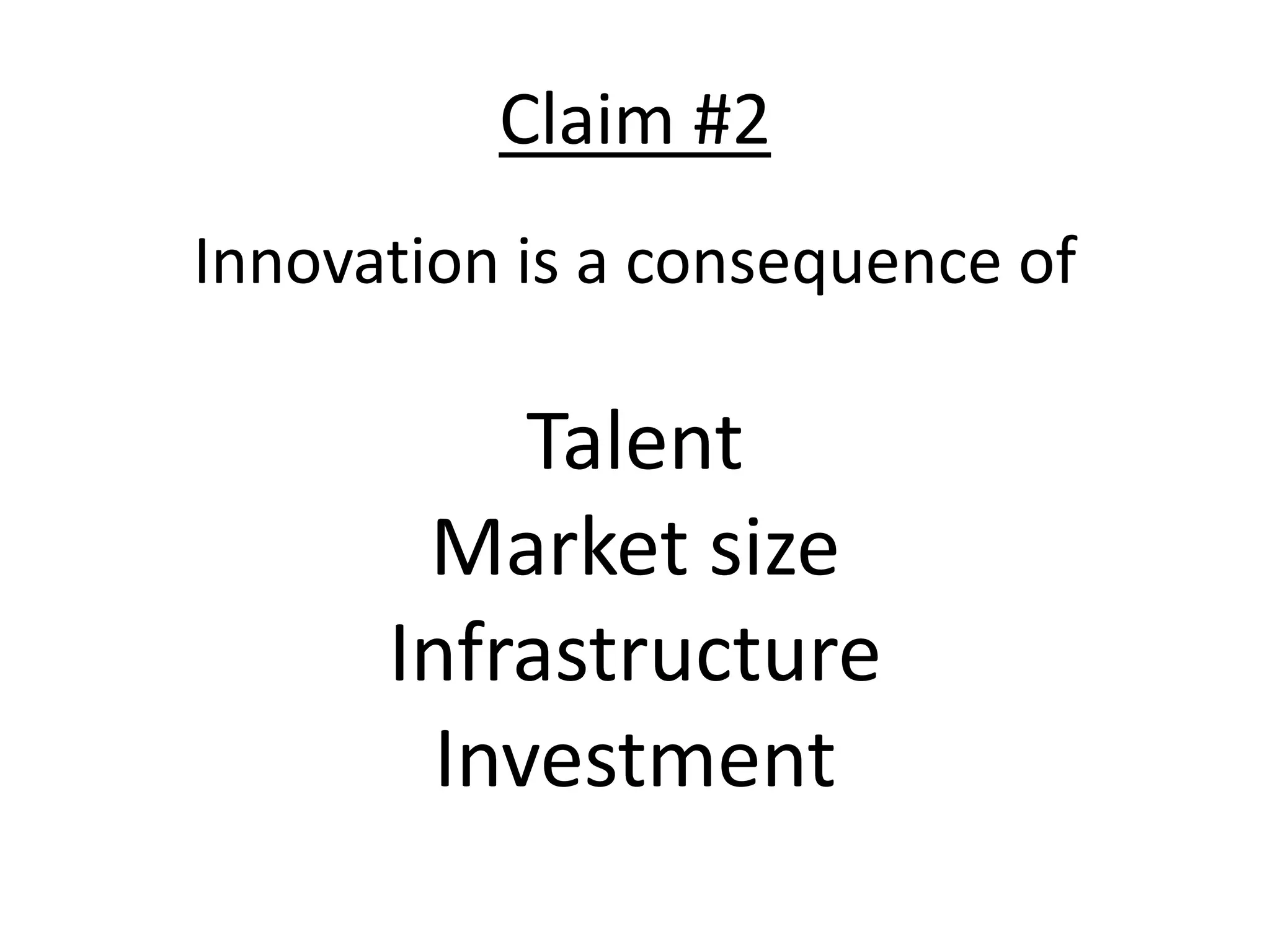 Claim #2
Innovation is a consequence of

           Talent
       Market size
      Infrastructure
        Investment
 
