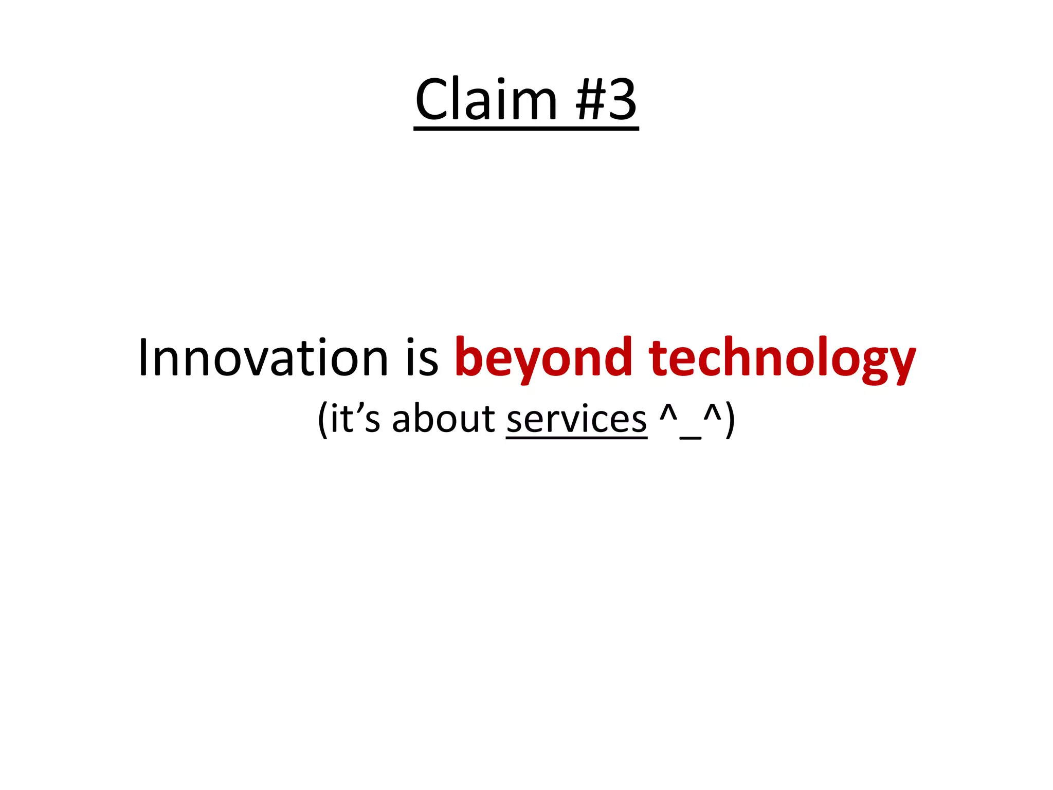 Claim #3


Innovation is beyond technology
       (it’s about services ^_^)
 