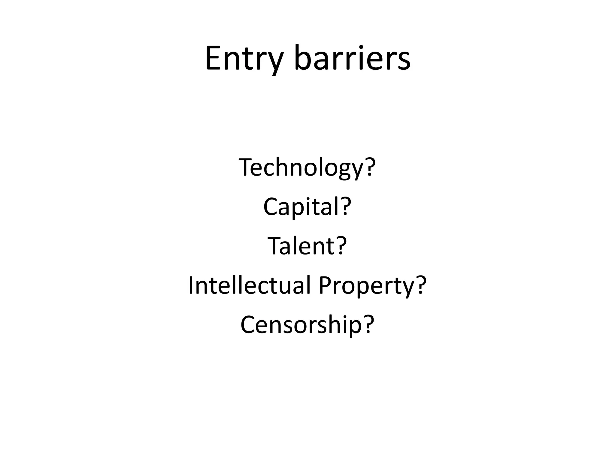 Entry barriers

     Technology?
       Capital?
        Talent?
Intellectual Property?
     Censorship?
 