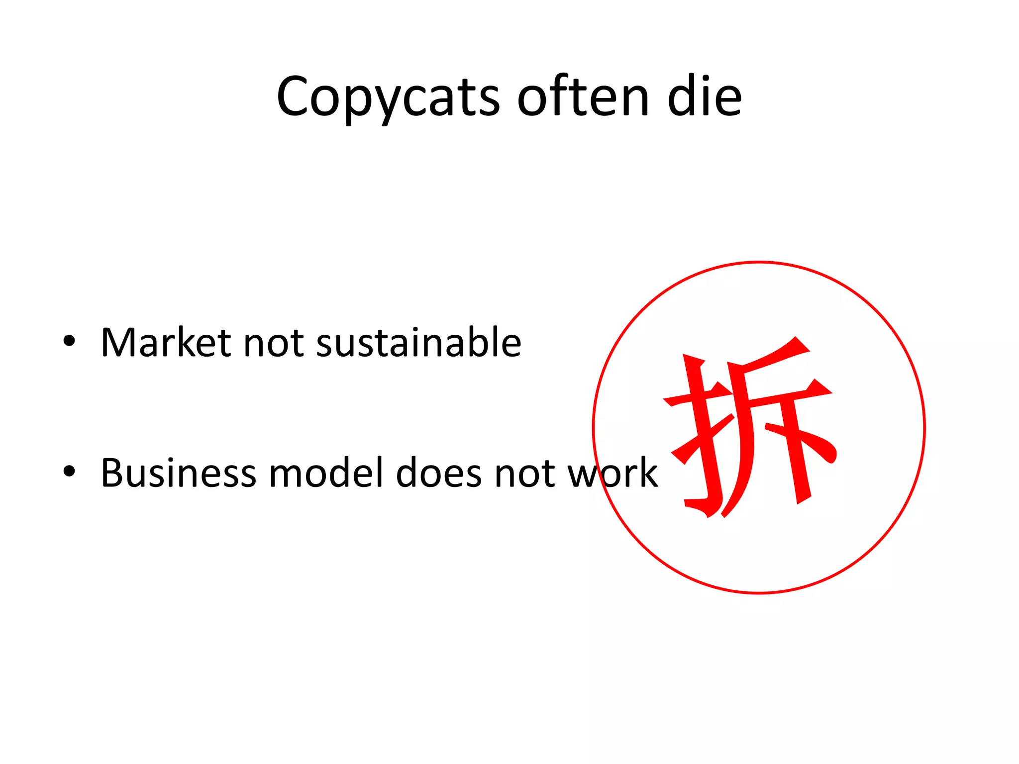 Copycats often die


• Market not sustainable

• Business model does not work
 