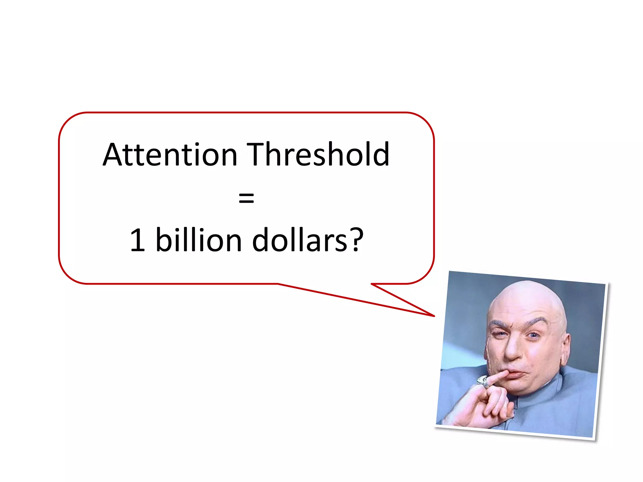 Attention Threshold
           =
  1 billion dollars?
 