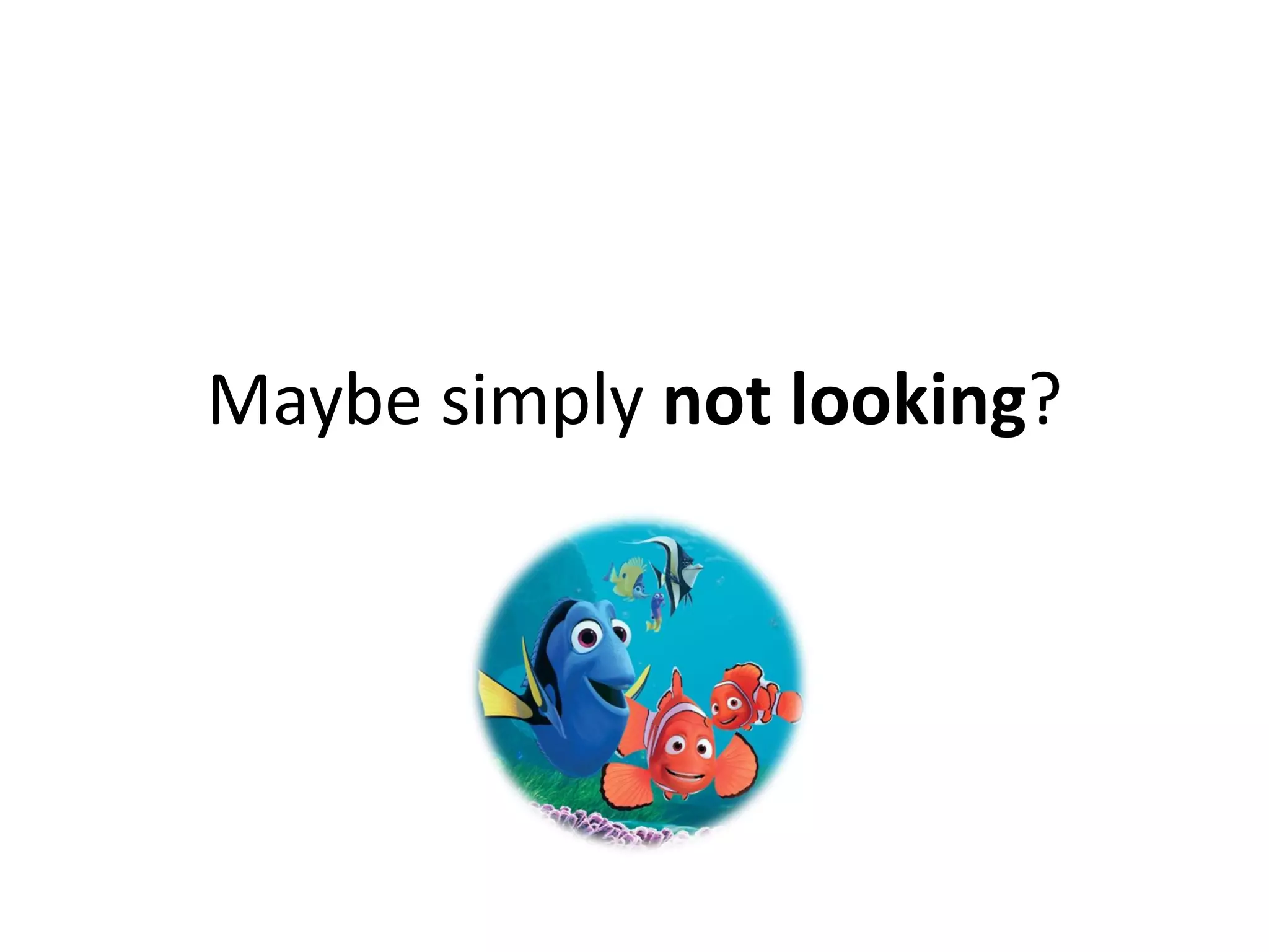 Maybe simply not looking?
 