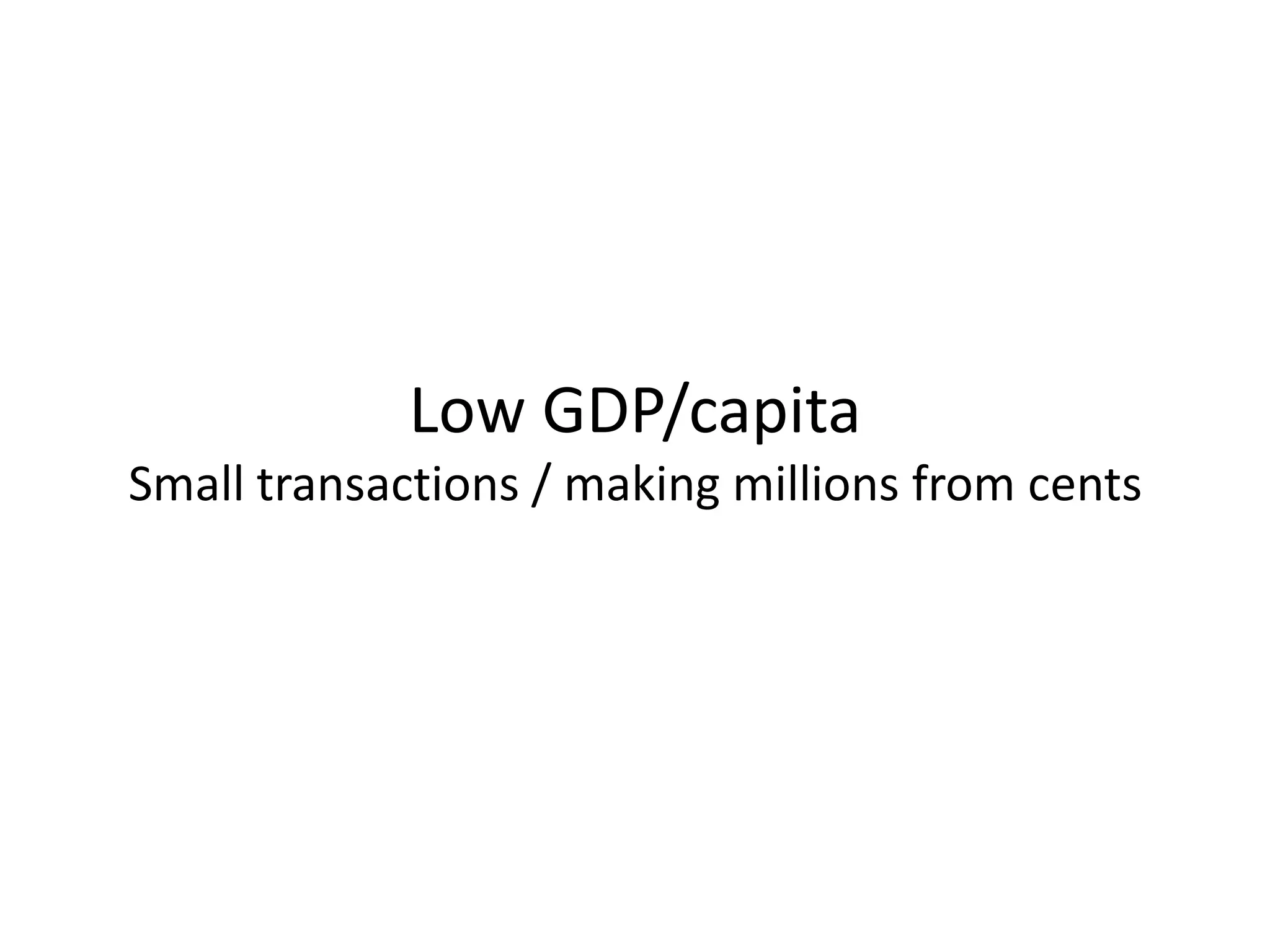 Low GDP/capita
Small transactions / making millions from cents
 