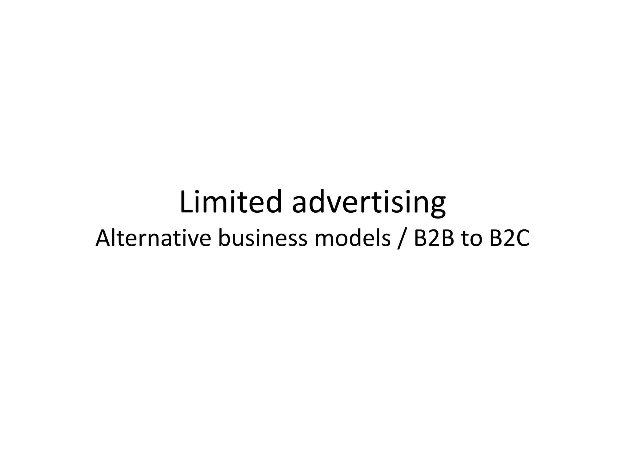 Limited advertising
Alternative business models / B2B to B2C
 