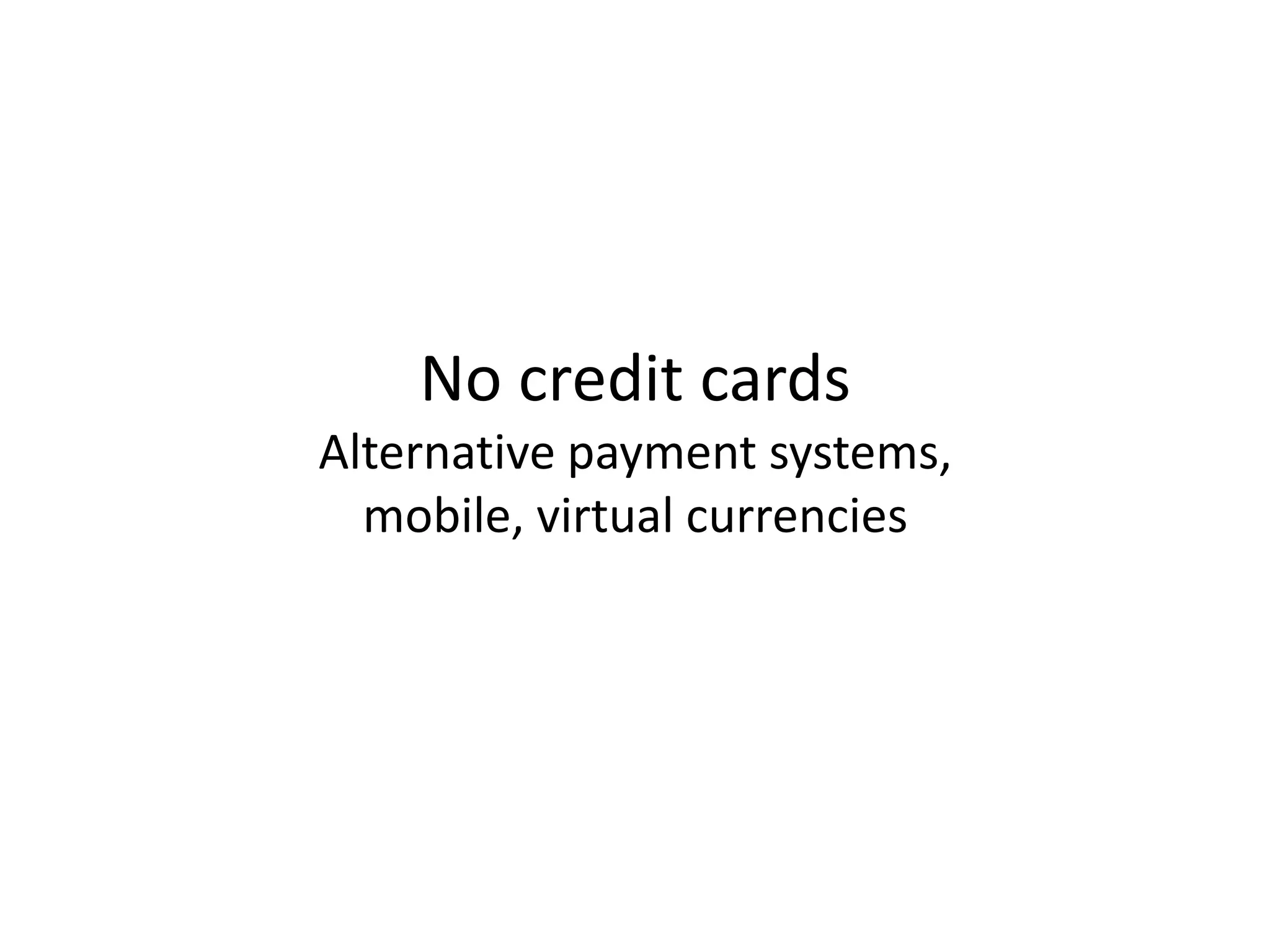 No credit cards
Alternative payment systems,
  mobile, virtual currencies
 