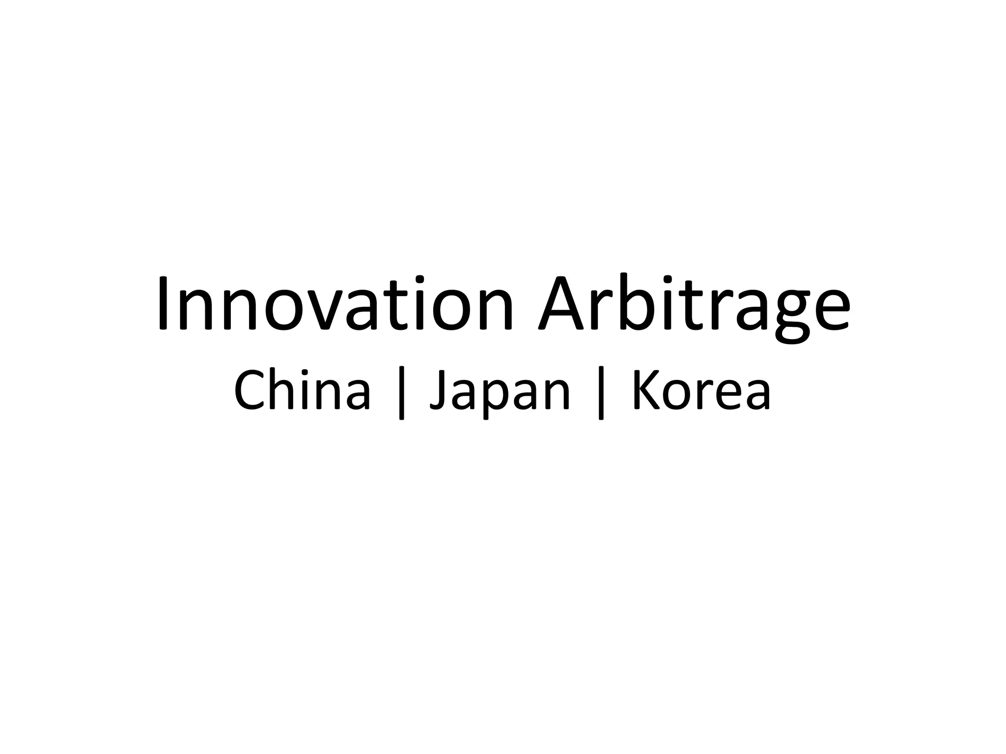 Innovation Arbitrage
  China | Japan | Korea
 