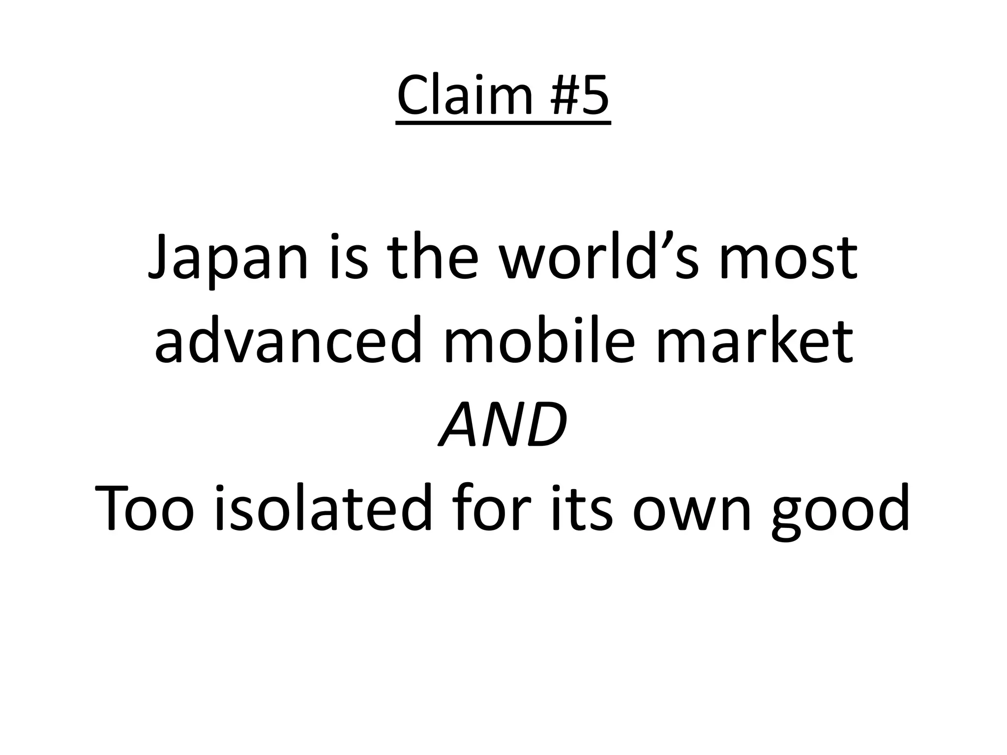 Claim #5

  Japan is the world’s most
  advanced mobile market
             AND
Too isolated for its own good
 
