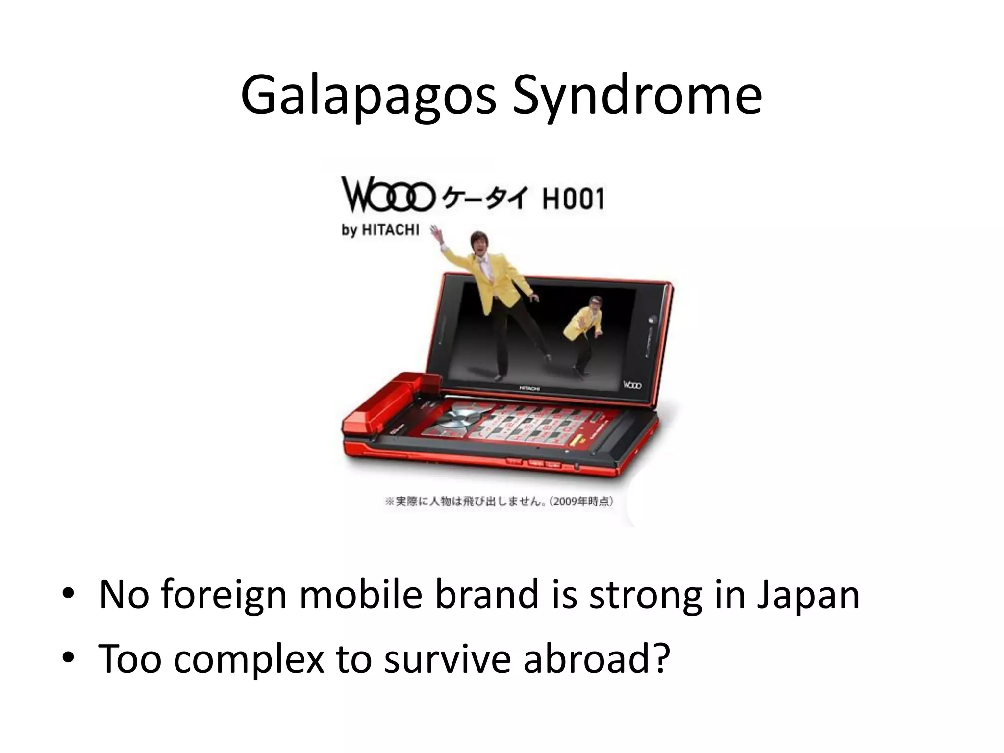 Galapagos Syndrome




• No foreign mobile brand is strong in Japan
• Too complex to survive abroad?
 