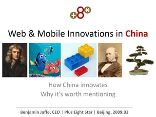 Web & Mobile Innovations in China




             How China innovates
            Why it’s worth mentioning

  Benjamin Joffe, CEO | Plus Eight Star | Beijing, 2009.03
 