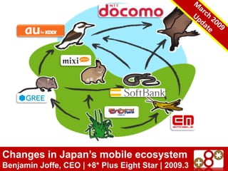 Changes in Japan’s mobile ecosystem
Benjamin Joffe, CEO | +8* Plus Eight Star | 2009.3
 