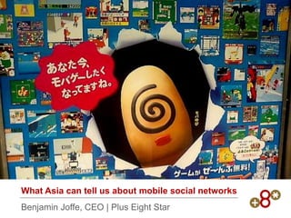 What Asia can tell us about mobile social networks
Benjamin Joffe, CEO | Plus Eight Star
 