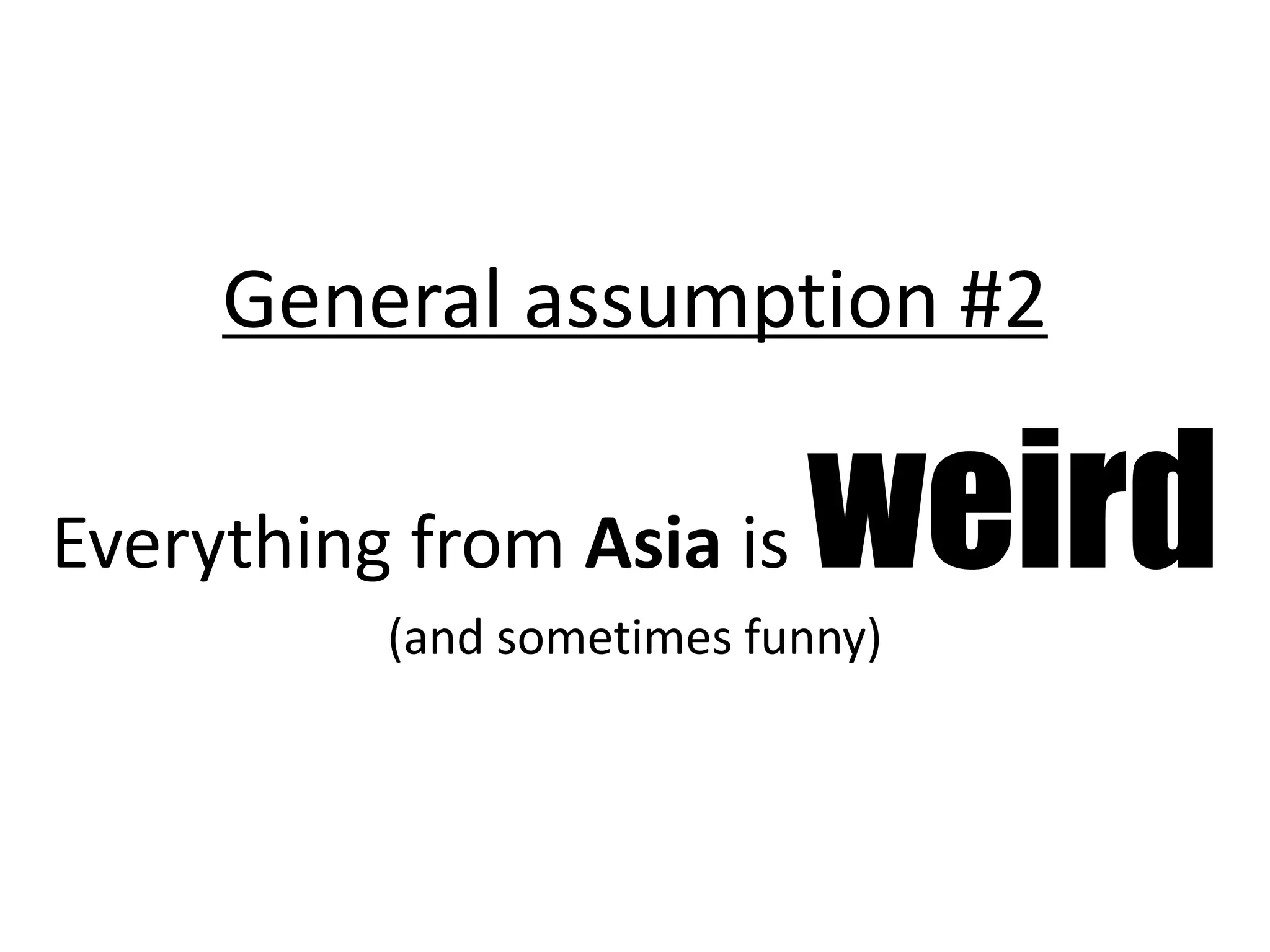 General assumption #2

Everything from Asia is    weird
          (and sometimes funny)
 