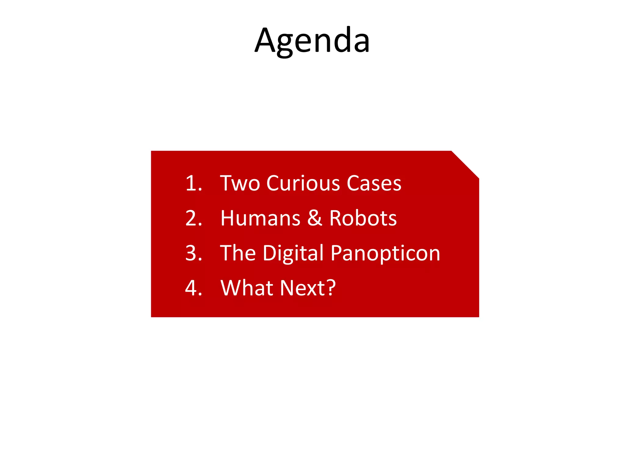Agenda


1.   Two Curious Cases
2.   Humans & Robots
3.   The Digital Panopticon
4.   What Next?
 