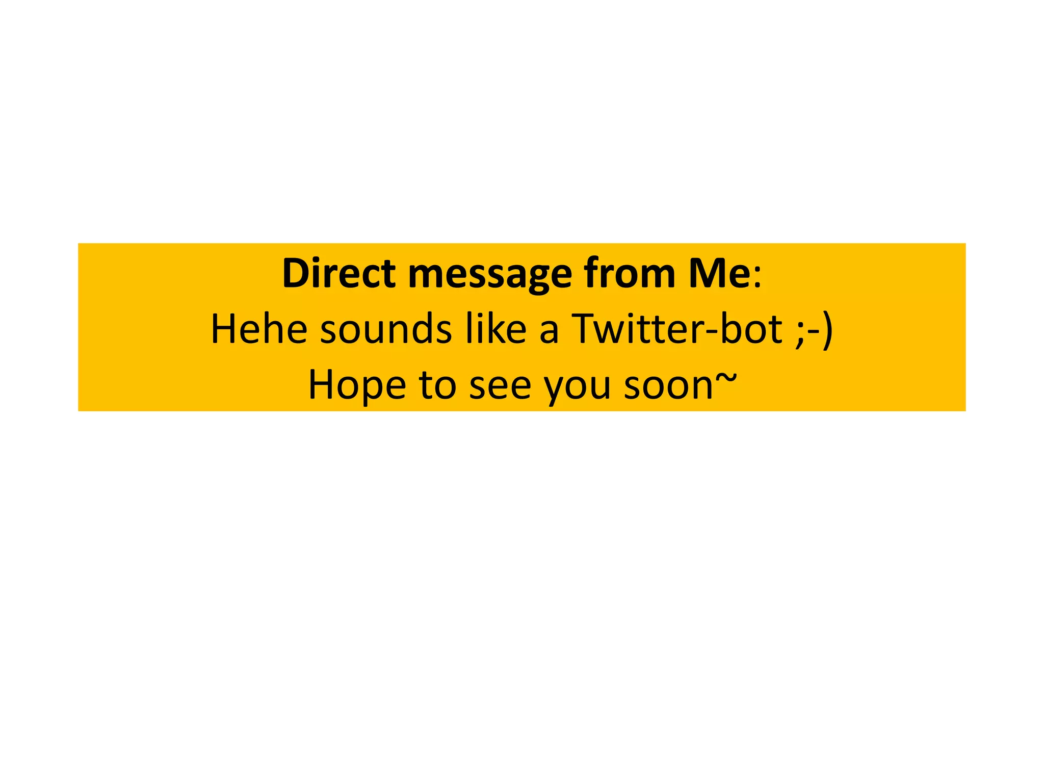 Direct message from Me:
Hehe sounds like a Twitter-bot ;-)
    Hope to see you soon~
 
