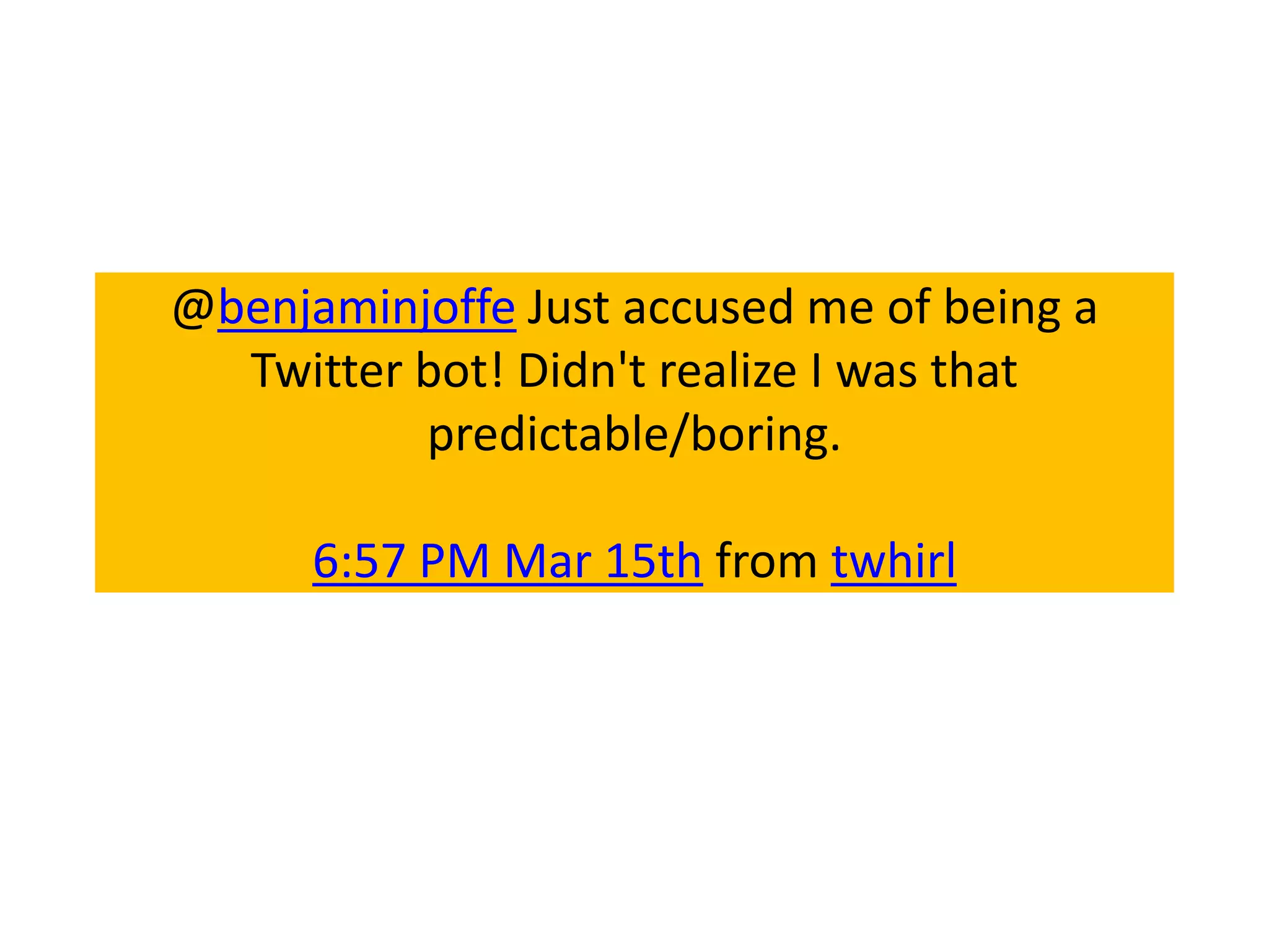 @benjaminjoffe Just accused me of being a
  Twitter bot! Didn't realize I was that
          predictable/boring.

      6:57 PM Mar 15th from twhirl
 
