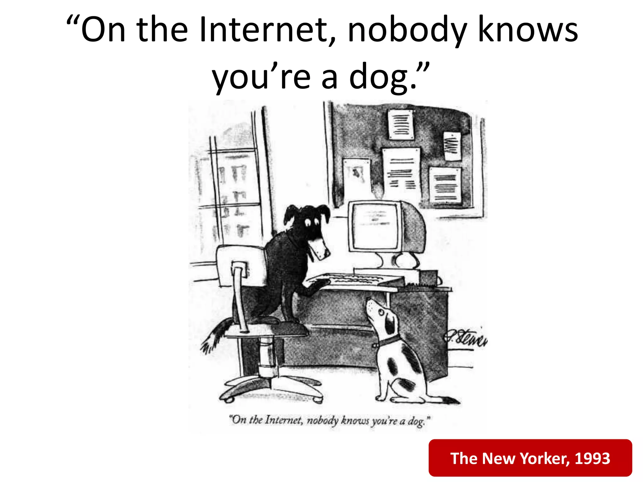 “On the Internet, nobody knows
         you’re a dog.”




                      The New Yorker, 1993
 