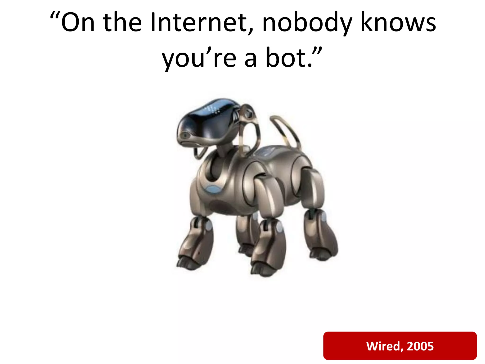 “On the Internet, nobody knows
         you’re a bot.”




                        Wired, 2005
 