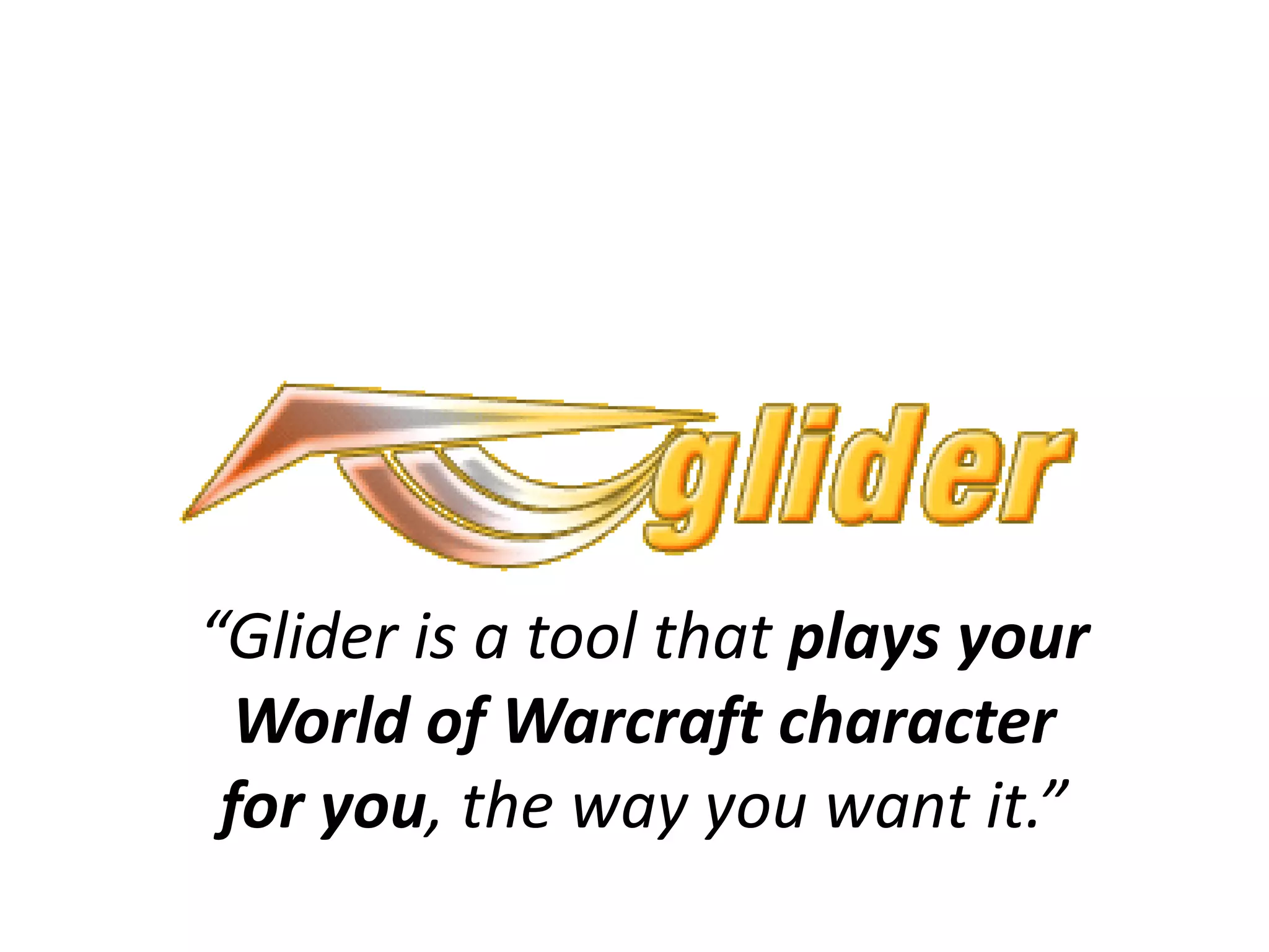 “Glider is a tool that plays your
  World of Warcraft character
 for you, the way you want it.”
 