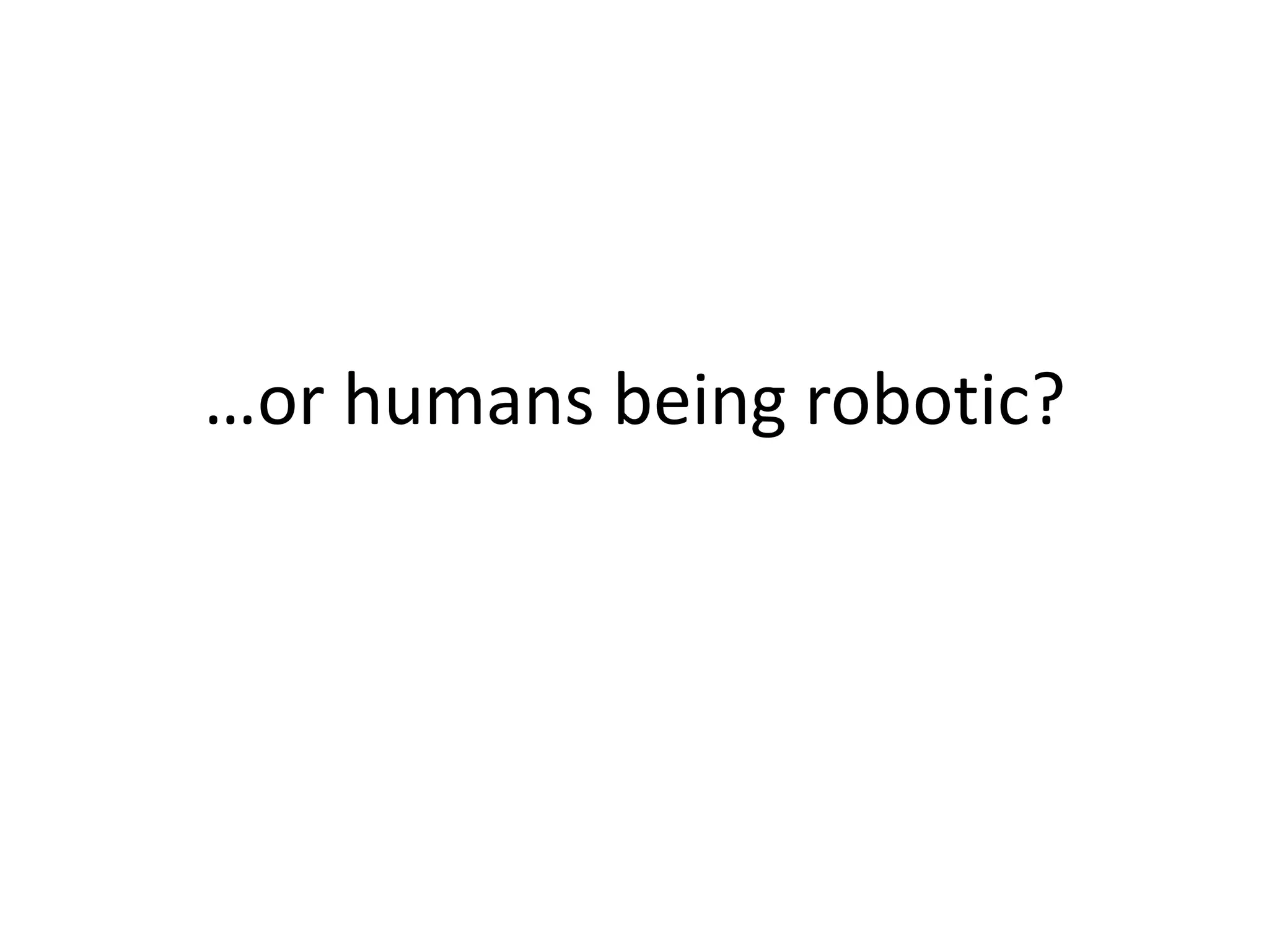 …or humans being robotic?
 