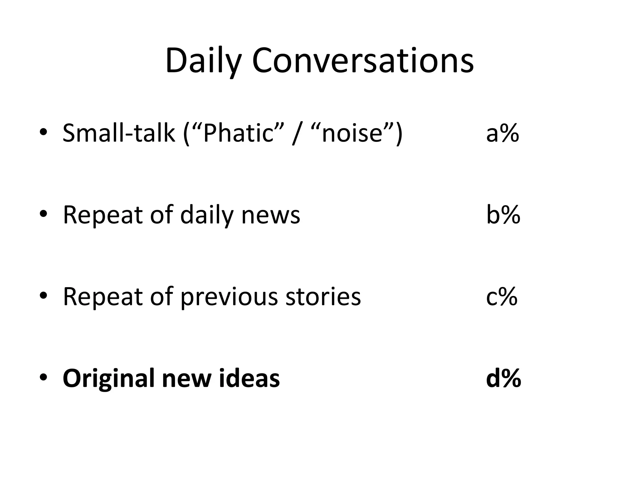 Daily Conversations
• Small-talk (“Phatic” / “noise”)   a%

• Repeat of daily news              b%

• Repeat of previous stories        c%

• Original new ideas                d%
 