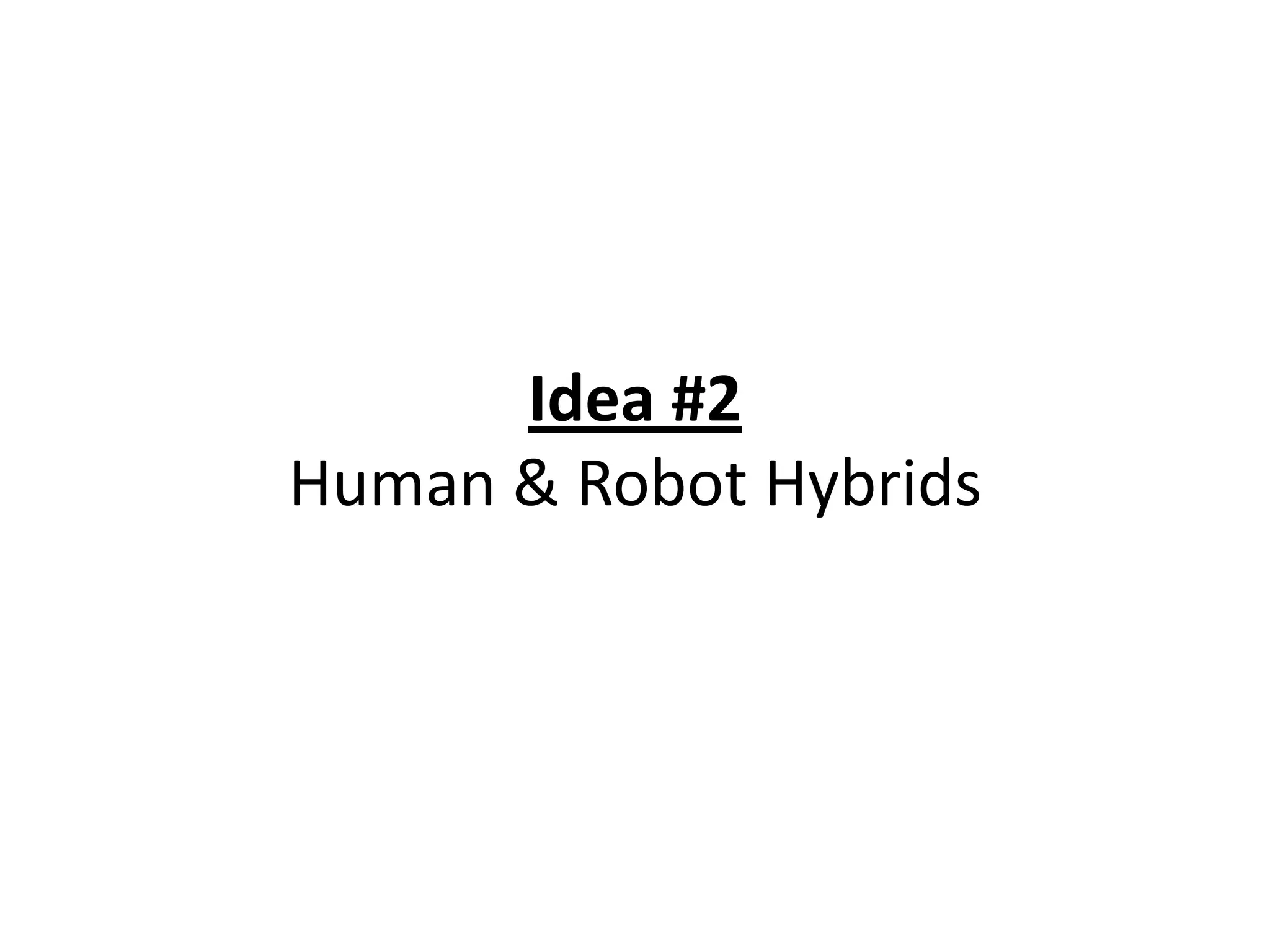 Idea #2
Human & Robot Hybrids
 