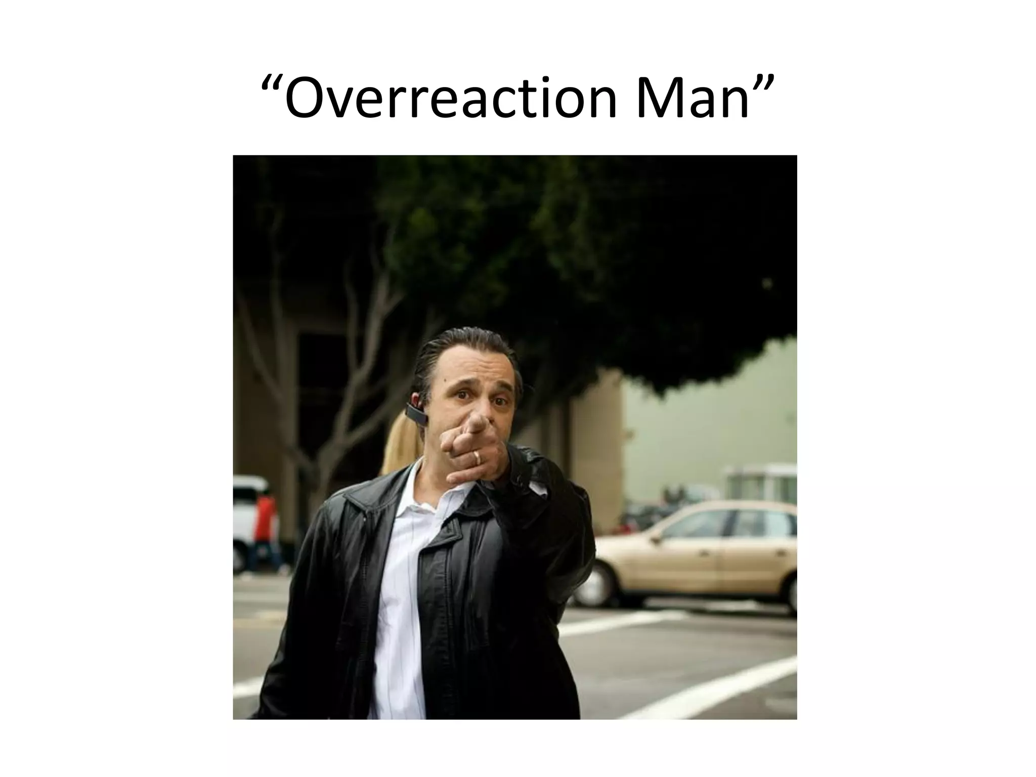 “Overreaction Man”
 