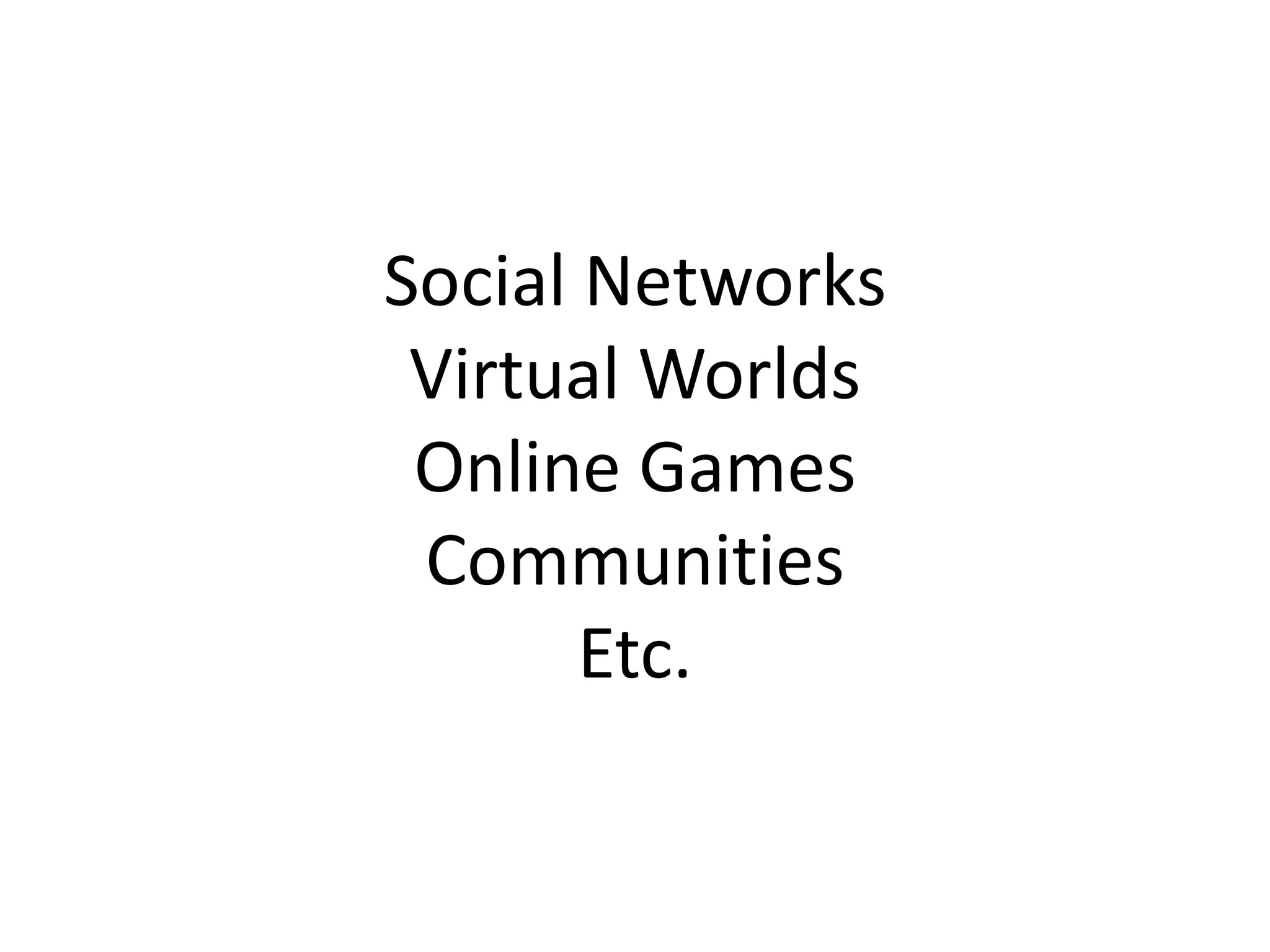 Social Networks
 Virtual Worlds
 Online Games
 Communities
       Etc.
 