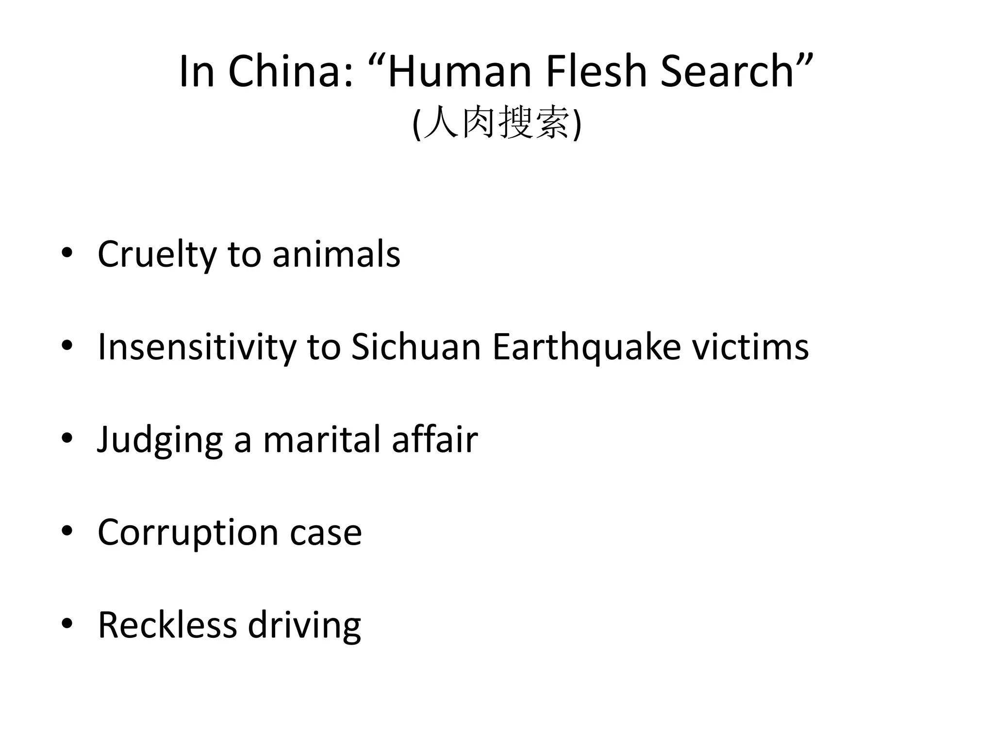 In China: “Human Flesh Search”
                       (人肉搜索)


• Cruelty to animals

• Insensitivity to Sichuan Earthquake victims

• Judging a marital affair

• Corruption case

• Reckless driving
 