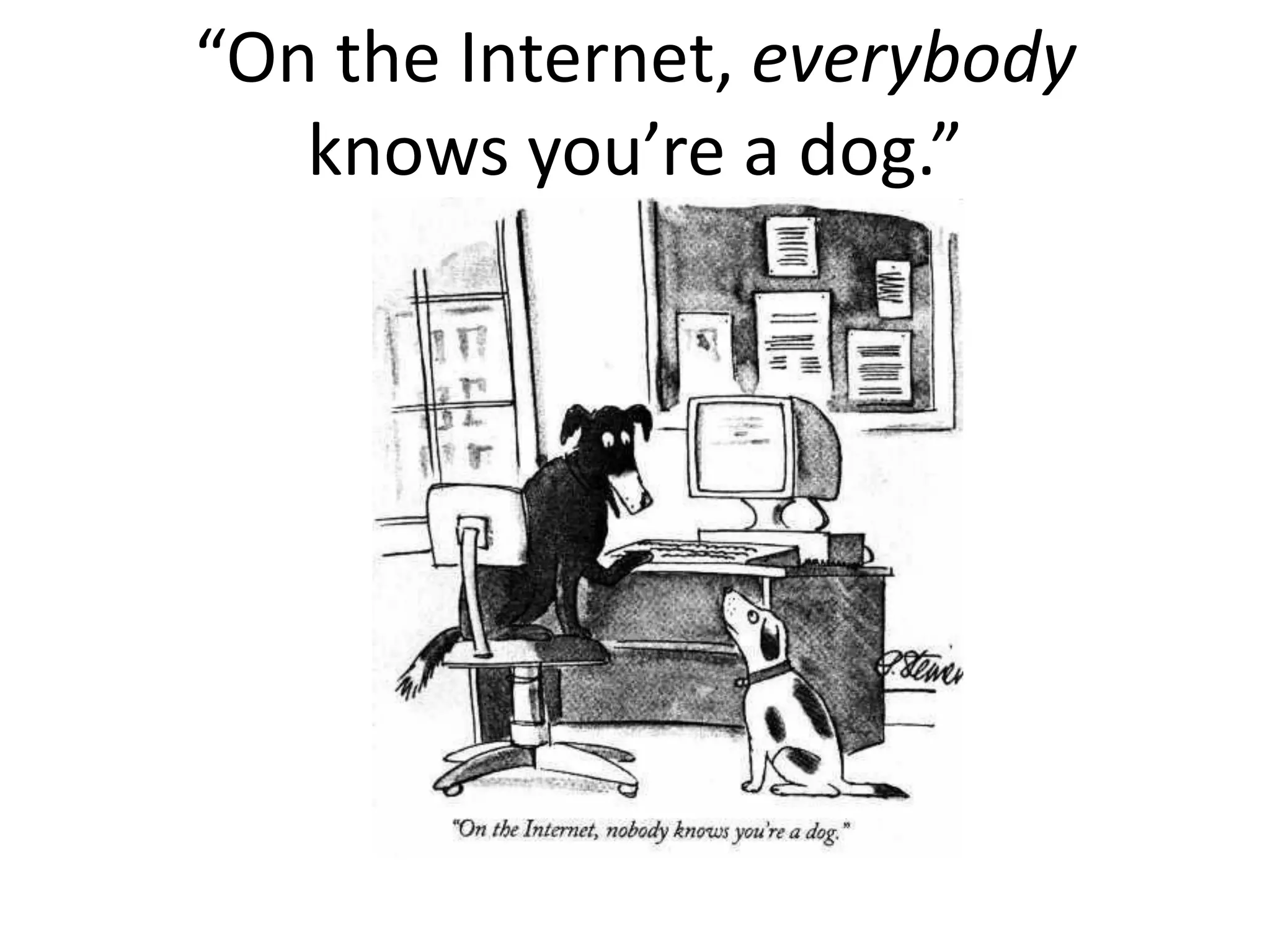 “On the Internet, everybody
   knows you’re a dog.”
 