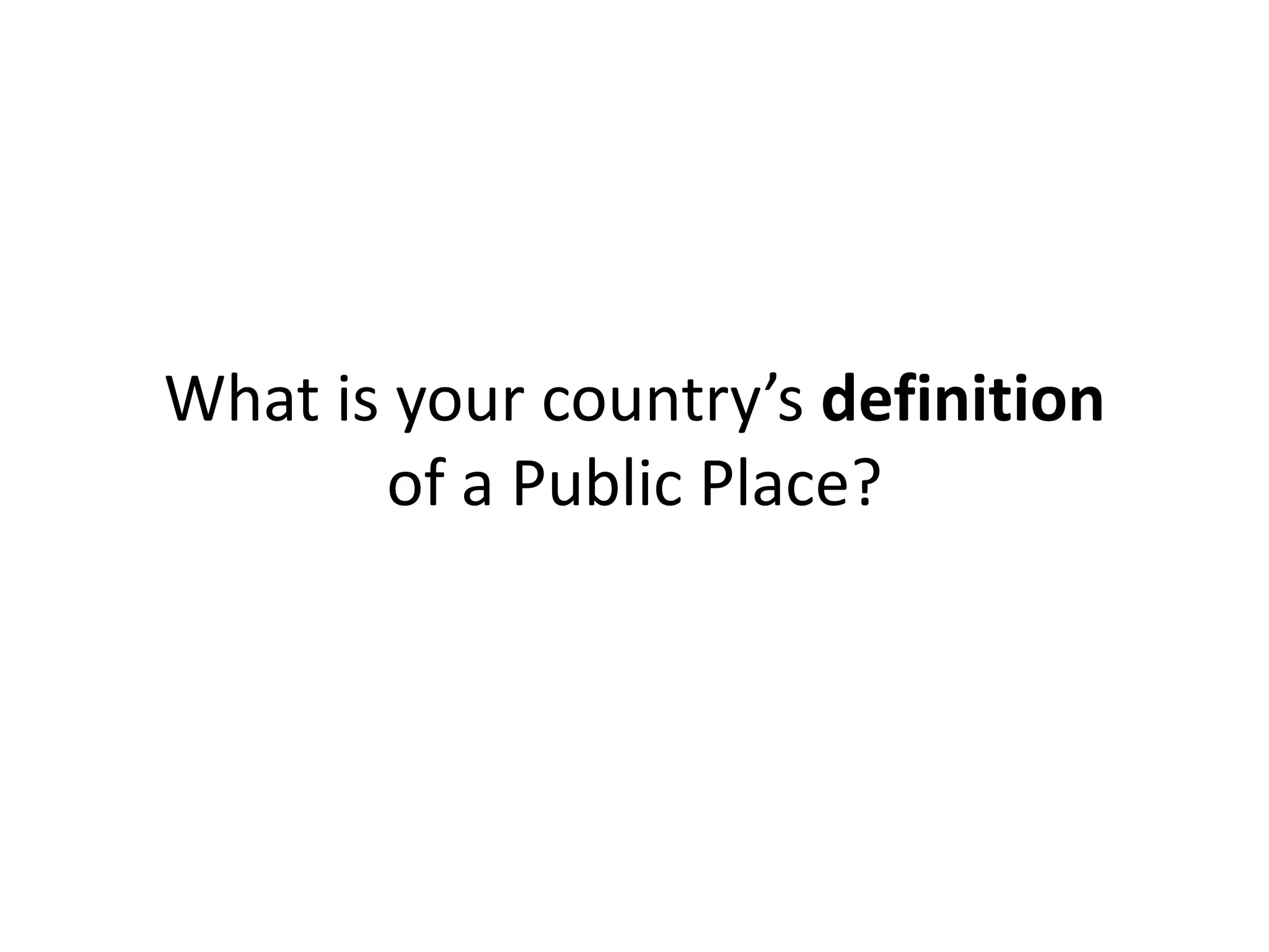 What is your country’s definition
       of a Public Place?
 