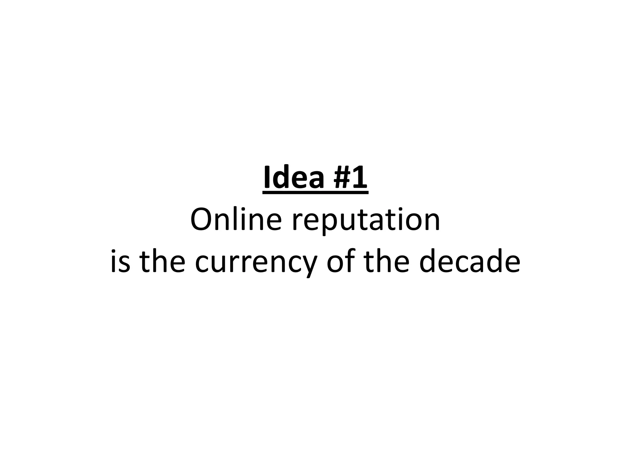 Idea #1
      Online reputation
is the currency of the decade
 