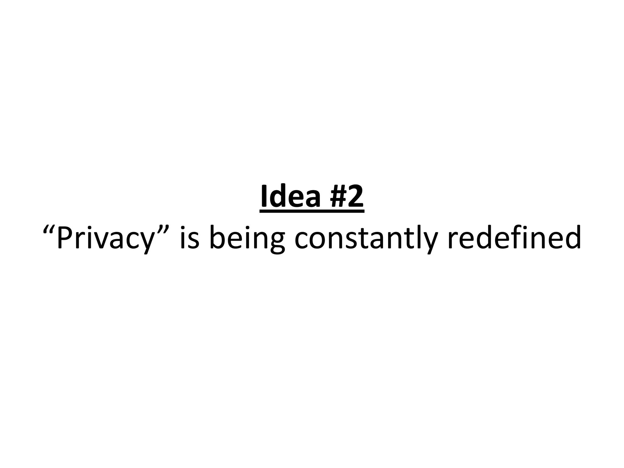 Idea #2
“Privacy” is being constantly redefined
 