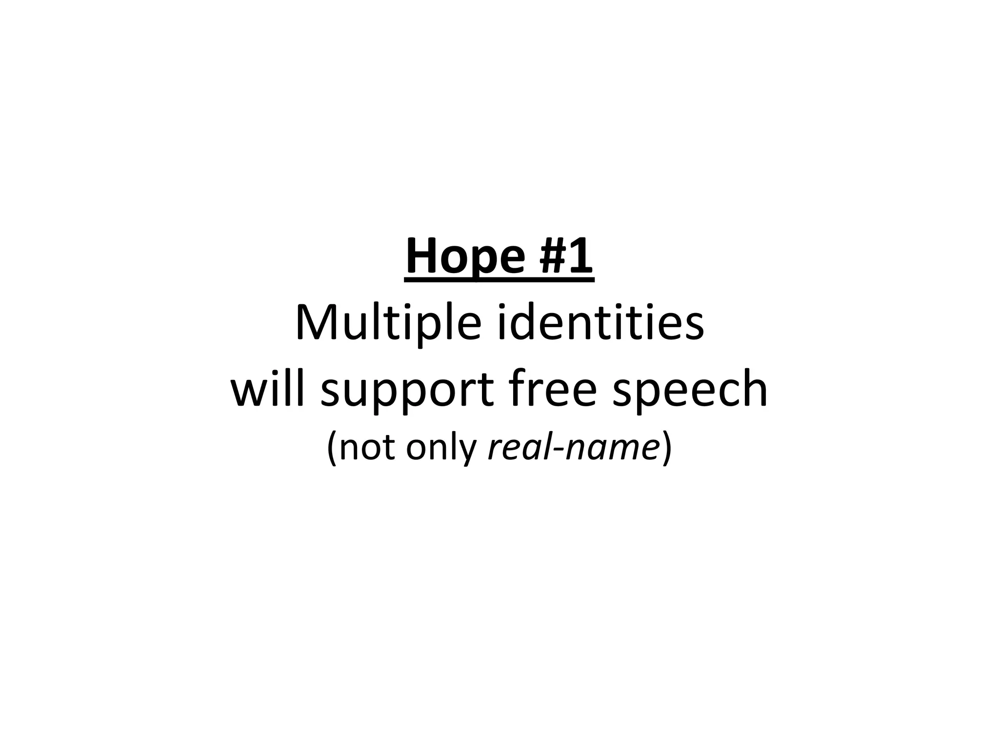 Hope #1
   Multiple identities
will support free speech
    (not only real-name)
 