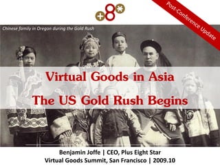 Virtual Goods in Asia
The US Gold Rush Begins
Benjamin Joffe | CEO, Plus Eight Star
Virtual Goods Summit, San Francisco | 2009.10
Chinese family in Oregon during the Gold Rush
 