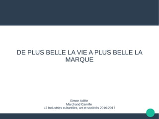 DE PLUS BELLE LA VIE A PLUS BELLE LA
MARQUE
Simon Adèle
Marchand Camille
L3 Industries culturelles, art et sociétés 2016-2017
 