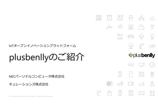 IoTオープンイノベーションプラットフォーム
plusbenllyのご紹介p y
NECパーソナルコンピュータ株式会社
キュレーションズ株式会社
1
2017 NEC Personal Computers, Ltd. and Curations inc. Confidential. All rights reserved.
 