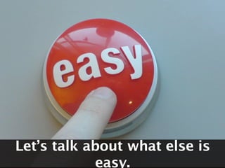 Let’s talk about what else is
            easy.
 