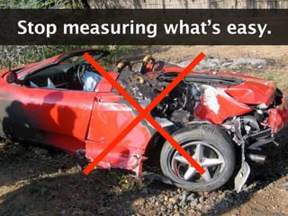 Stop measuring what’s easy.
 