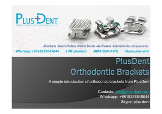 A simple introduction of orthodontic brackets from PlusDent
Contacts: info@plus-dent.com
Whatsapp: +8618258845044
Skype: plus-dent
 