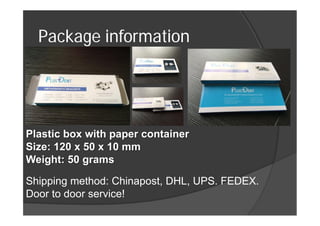 Package information
Plastic box with paper container
Size: 120 x 50 x 10 mm
Weight: 50 grams
Shipping method: Chinapost, DHL, UPS. FEDEX.
Door to door service!
 