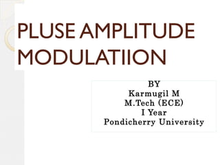 PLUSE AMPLITUDE
MODULATIION
BY
Karmugil M
M.Tech (ECE)
I Year
Pondicherry University
 