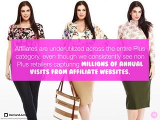 Afﬁliates are underutilized across the entire Plus
category, even though we consistently see non
Plus retailers capturing millions of annual
visits from affiliate websites.
https://www.pinterest.com/karolovegld/moda-para-rellenitas/
15
 