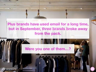 Plus brands have used email for a long time,
but in September, three brands broke away
from the pack.
Were you one of them…?
20
 